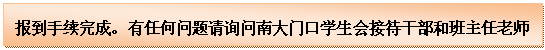 文本框: 报到手续完成。有任何问题请询问南大门口学生会接待干部和班主任老师